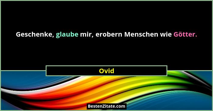 Geschenke, glaube mir, erobern Menschen wie Götter.... - Ovid