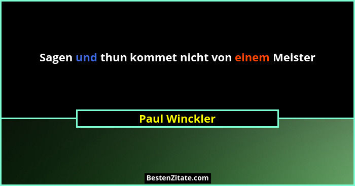Sagen und thun kommet nicht von einem Meister... - Paul Winckler