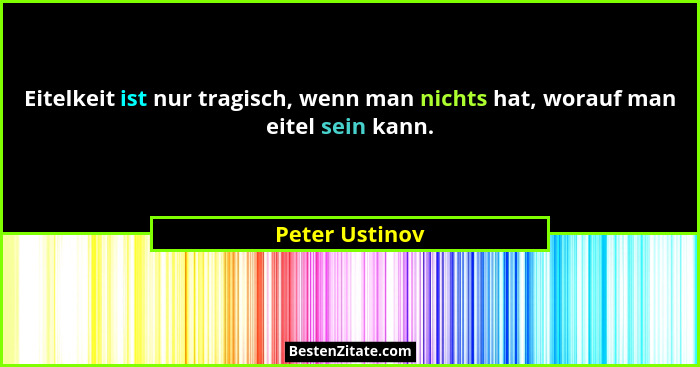 Eitelkeit ist nur tragisch, wenn man nichts hat, worauf man eitel sein kann.... - Peter Ustinov