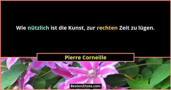 Wie nützlich ist die Kunst, zur rechten Zeit zu lügen.... - Pierre Corneille