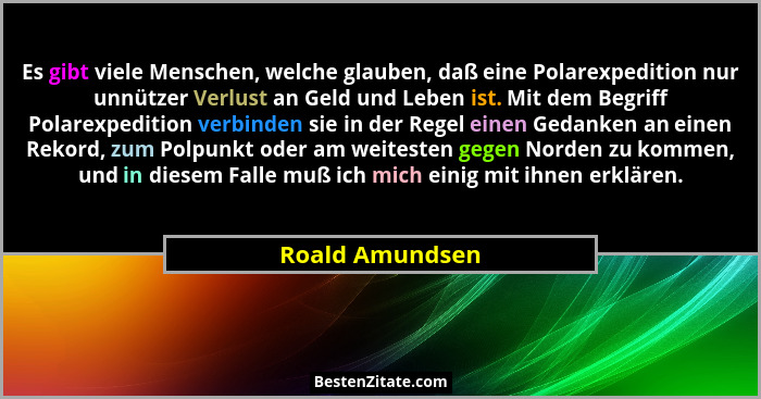 Es gibt viele Menschen, welche glauben, daß eine Polarexpedition nur unnützer Verlust an Geld und Leben ist. Mit dem Begriff Polarexp... - Roald Amundsen