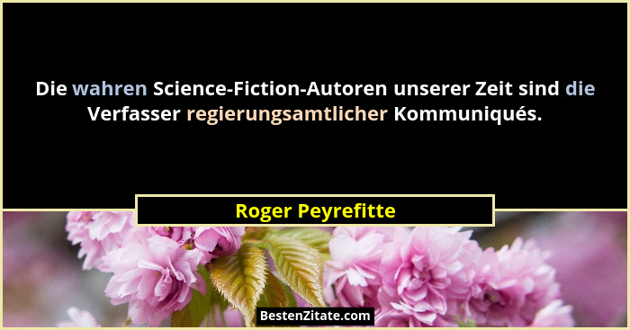 Die wahren Science-Fiction-Autoren unserer Zeit sind die Verfasser regierungsamtlicher Kommuniqués.... - Roger Peyrefitte