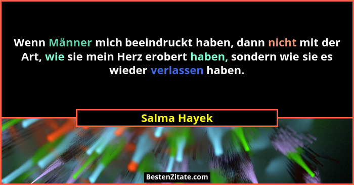 Wenn Männer mich beeindruckt haben, dann nicht mit der Art, wie sie mein Herz erobert haben, sondern wie sie es wieder verlassen haben.... - Salma Hayek