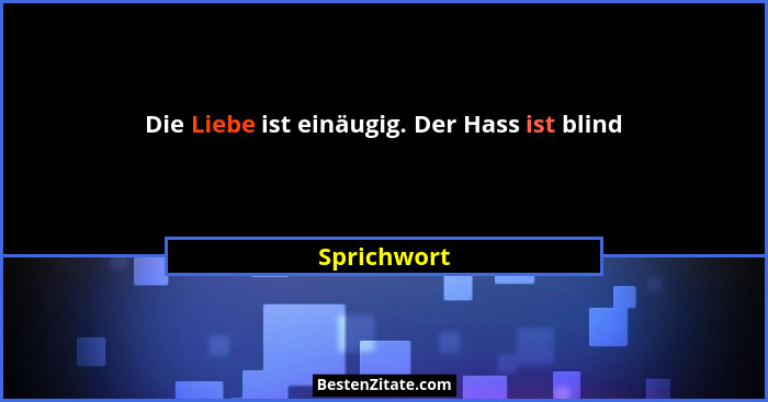 Die Liebe ist einäugig. Der Hass ist blind... - Sprichwort