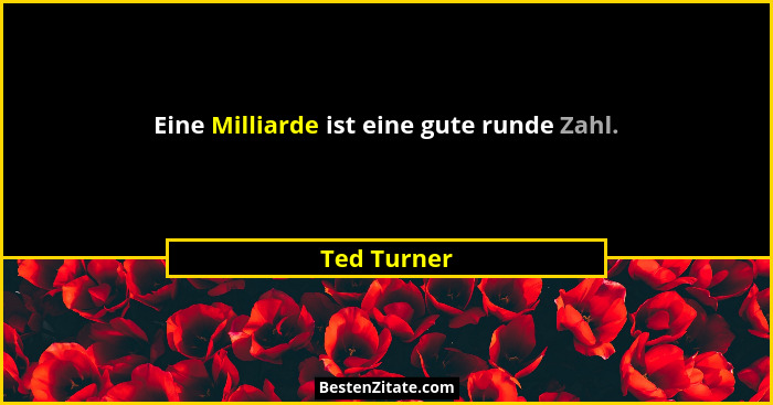 Eine Milliarde ist eine gute runde Zahl.... - Ted Turner
