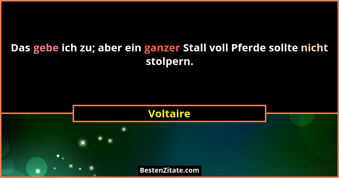 Das gebe ich zu; aber ein ganzer Stall voll Pferde sollte nicht stolpern.... - Voltaire