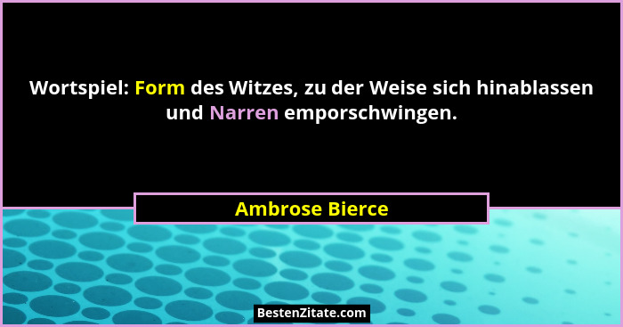 Wortspiel: Form des Witzes, zu der Weise sich hinablassen und Narren emporschwingen.... - Ambrose Bierce