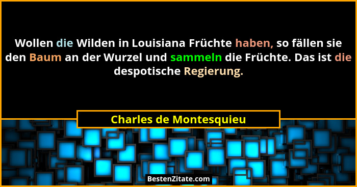 Wollen die Wilden in Louisiana Früchte haben, so fällen sie den Baum an der Wurzel und sammeln die Früchte. Das ist die despo... - Charles de Montesquieu