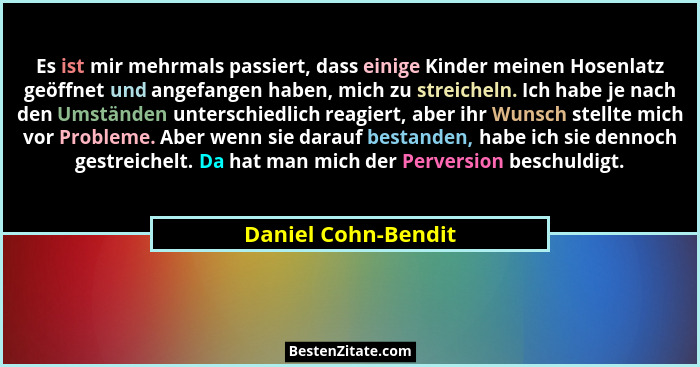 Es ist mir mehrmals passiert, dass einige Kinder meinen Hosenlatz geöffnet und angefangen haben, mich zu streicheln. Ich habe je... - Daniel Cohn-Bendit