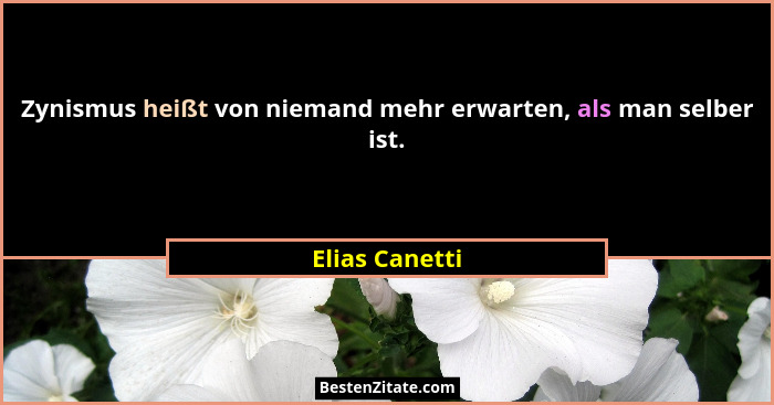 Zynismus heißt von niemand mehr erwarten, als man selber ist.... - Elias Canetti