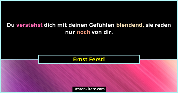 Du verstehst dich mit deinen Gefühlen blendend, sie reden nur noch von dir.... - Ernst Ferstl