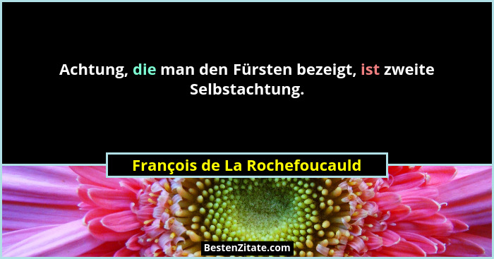 Achtung, die man den Fürsten bezeigt, ist zweite Selbstachtung.... - François de La Rochefoucauld
