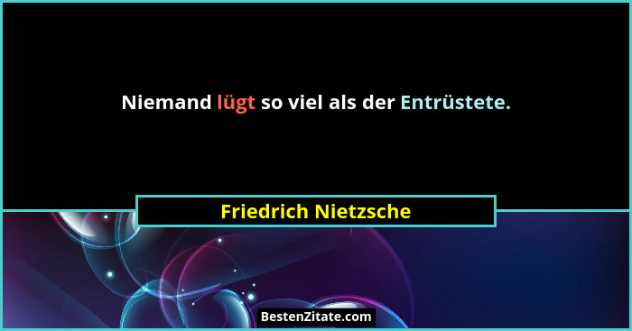 Niemand lügt so viel als der Entrüstete.... - Friedrich Nietzsche