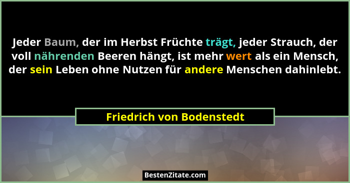 Jeder Baum, der im Herbst Früchte trägt, jeder Strauch, der voll nährenden Beeren hängt, ist mehr wert als ein Mensch, der... - Friedrich von Bodenstedt