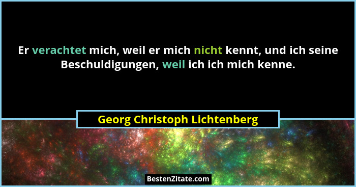 Er verachtet mich, weil er mich nicht kennt, und ich seine Beschuldigungen, weil ich ich mich kenne.... - Georg Christoph Lichtenberg