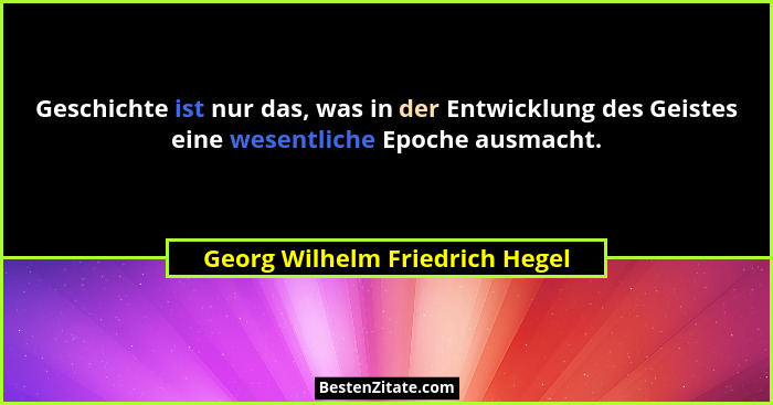 Geschichte ist nur das, was in der Entwicklung des Geistes eine wesentliche Epoche ausmacht.... - Georg Wilhelm Friedrich Hegel