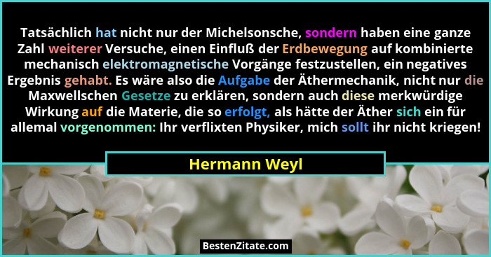 Tatsächlich hat nicht nur der Michelsonsche, sondern haben eine ganze Zahl weiterer Versuche, einen Einfluß der Erdbewegung auf kombini... - Hermann Weyl