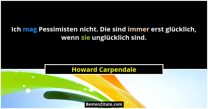 Ich mag Pessimisten nicht. Die sind immer erst glücklich, wenn sie unglücklich sind.... - Howard Carpendale