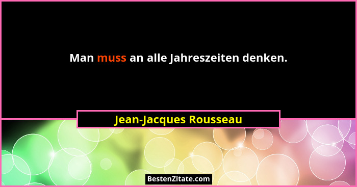 Man muss an alle Jahreszeiten denken.... - Jean-Jacques Rousseau