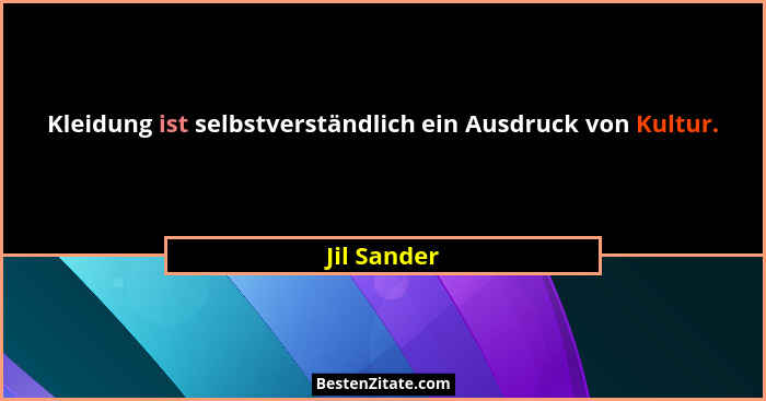 Kleidung ist selbstverständlich ein Ausdruck von Kultur.... - Jil Sander