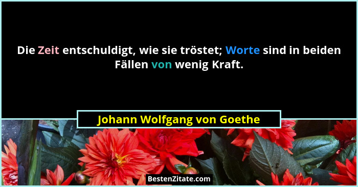 Die Zeit entschuldigt, wie sie tröstet; Worte sind in beiden Fällen von wenig Kraft.... - Johann Wolfgang von Goethe