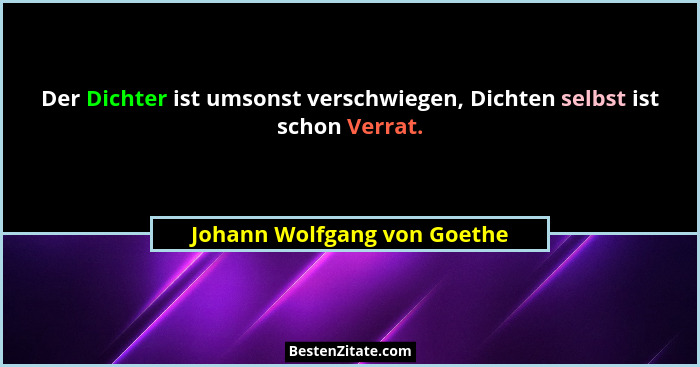 Der Dichter ist umsonst verschwiegen, Dichten selbst ist schon Verrat.... - Johann Wolfgang von Goethe