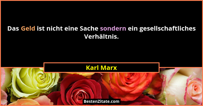 Das Geld ist nicht eine Sache sondern ein gesellschaftliches Verhältnis.... - Karl Marx