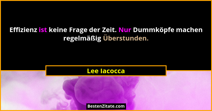 Effizienz ist keine Frage der Zeit. Nur Dummköpfe machen regelmäßig Überstunden.... - Lee Iacocca