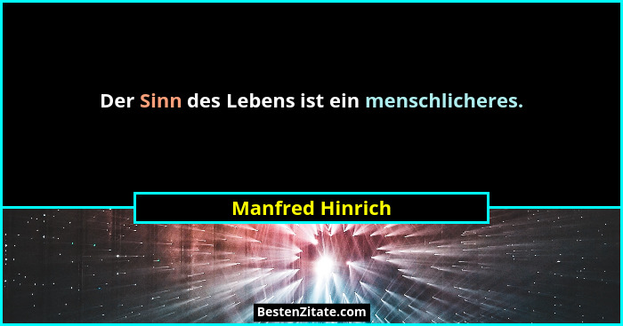 Der Sinn des Lebens ist ein menschlicheres.... - Manfred Hinrich