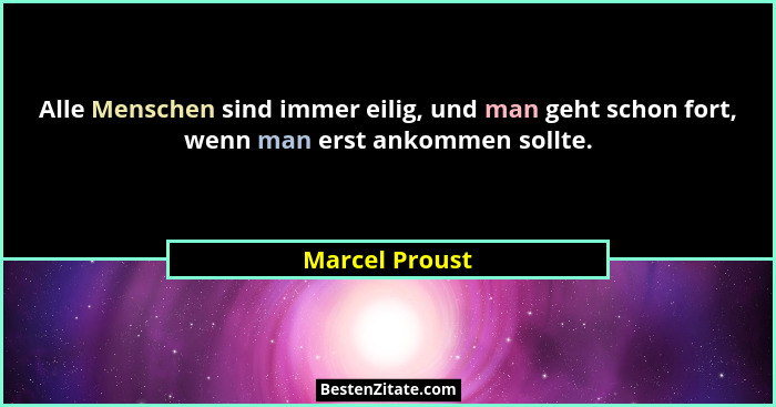 Alle Menschen sind immer eilig, und man geht schon fort, wenn man erst ankommen sollte.... - Marcel Proust