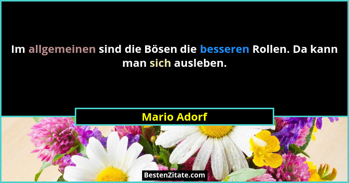 Im allgemeinen sind die Bösen die besseren Rollen. Da kann man sich ausleben.... - Mario Adorf