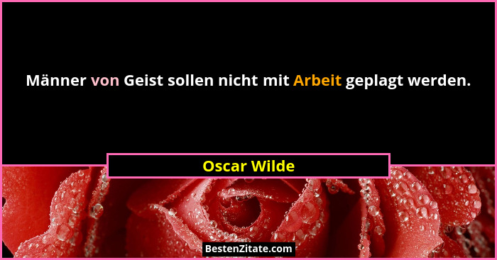 Männer von Geist sollen nicht mit Arbeit geplagt werden.... - Oscar Wilde