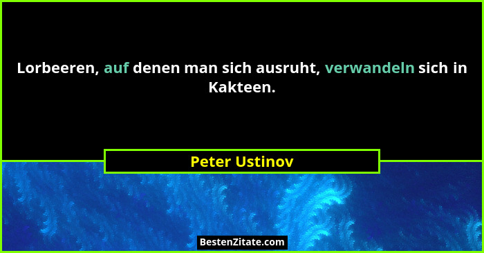 Lorbeeren, auf denen man sich ausruht, verwandeln sich in Kakteen.... - Peter Ustinov
