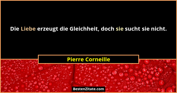 Die Liebe erzeugt die Gleichheit, doch sie sucht sie nicht.... - Pierre Corneille