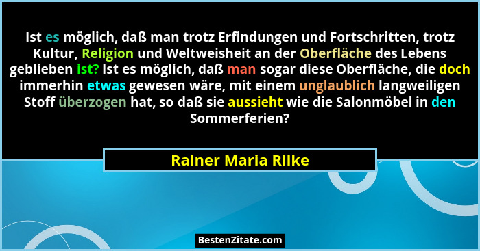 Ist es möglich, daß man trotz Erfindungen und Fortschritten, trotz Kultur, Religion und Weltweisheit an der Oberfläche des Lebens... - Rainer Maria Rilke