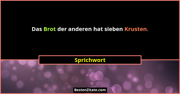 Das Brot der anderen hat sieben Krusten.... - Sprichwort