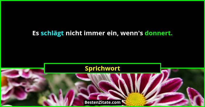 Es schlägt nicht immer ein, wenn's donnert.... - Sprichwort