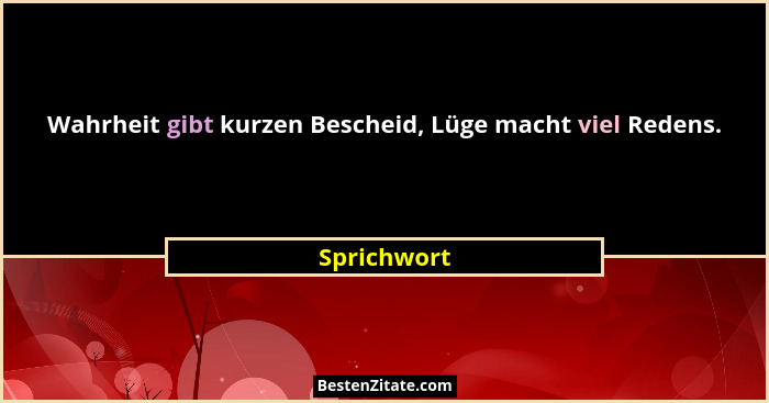 Wahrheit gibt kurzen Bescheid, Lüge macht viel Redens.... - Sprichwort