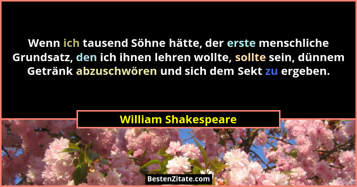 Wenn ich tausend Söhne hätte, der erste menschliche Grundsatz, den ich ihnen lehren wollte, sollte sein, dünnem Getränk abzuschw... - William Shakespeare