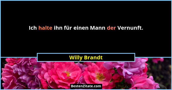 Ich halte ihn für einen Mann der Vernunft.... - Willy Brandt