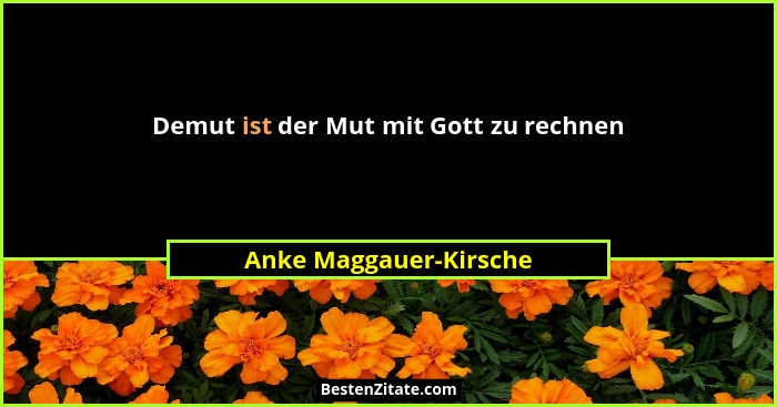 Demut ist der Mut mit Gott zu rechnen... - Anke Maggauer-Kirsche