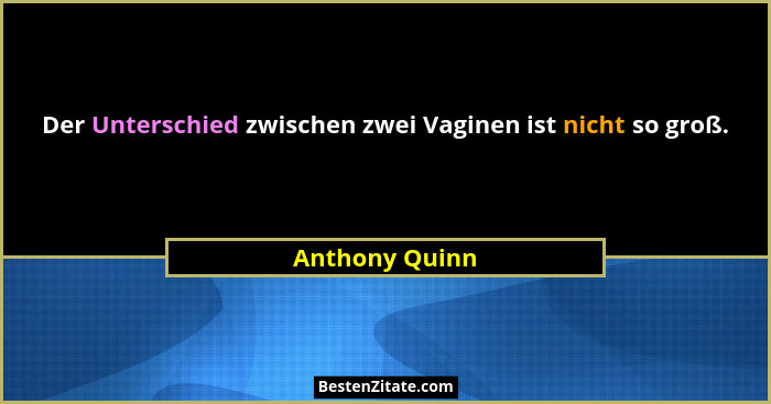 Der Unterschied zwischen zwei Vaginen ist nicht so groß.... - Anthony Quinn