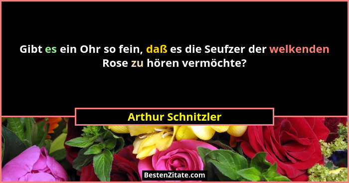 Gibt es ein Ohr so fein, daß es die Seufzer der welkenden Rose zu hören vermöchte?... - Arthur Schnitzler