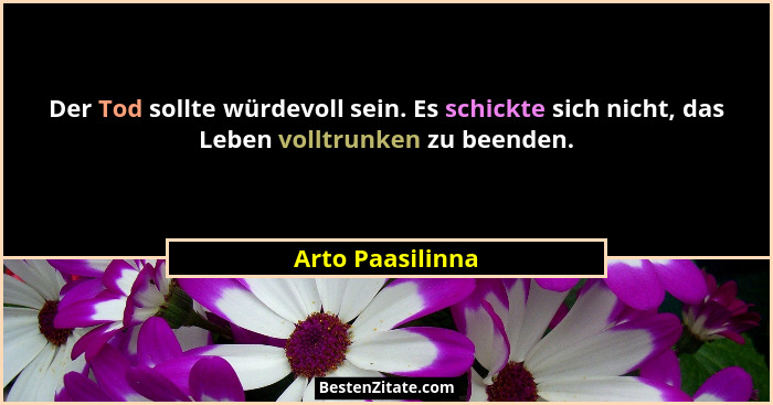 Der Tod sollte würdevoll sein. Es schickte sich nicht, das Leben volltrunken zu beenden.... - Arto Paasilinna