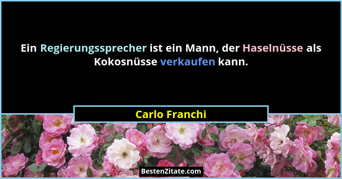 Ein Regierungssprecher ist ein Mann, der Haselnüsse als Kokosnüsse verkaufen kann.... - Carlo Franchi