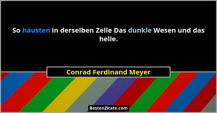 So hausten in derselben Zelle Das dunkle Wesen und das helle.... - Conrad Ferdinand Meyer