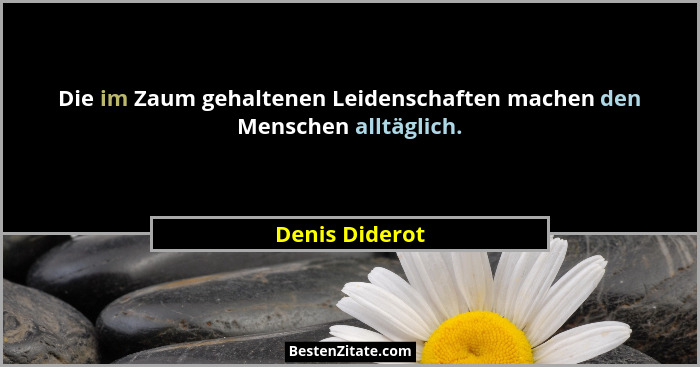 Die im Zaum gehaltenen Leidenschaften machen den Menschen alltäglich.... - Denis Diderot