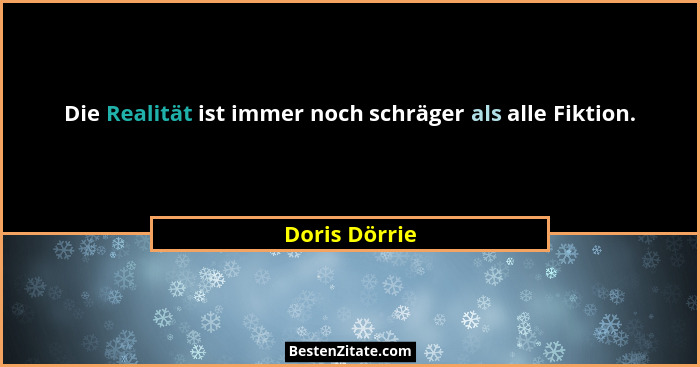 Die Realität ist immer noch schräger als alle Fiktion.... - Doris Dörrie
