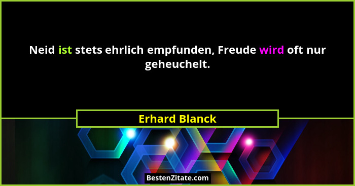 Neid ist stets ehrlich empfunden, Freude wird oft nur geheuchelt.... - Erhard Blanck