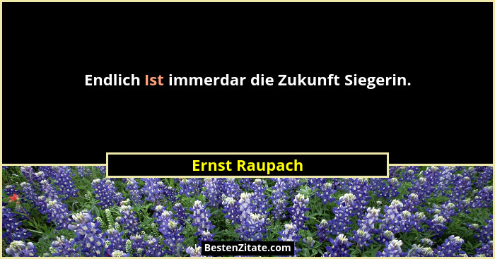 Endlich Ist immerdar die Zukunft Siegerin.... - Ernst Raupach